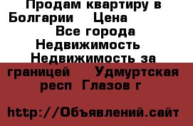 Продам квартиру в Болгарии. › Цена ­ 79 600 - Все города Недвижимость » Недвижимость за границей   . Удмуртская респ.,Глазов г.